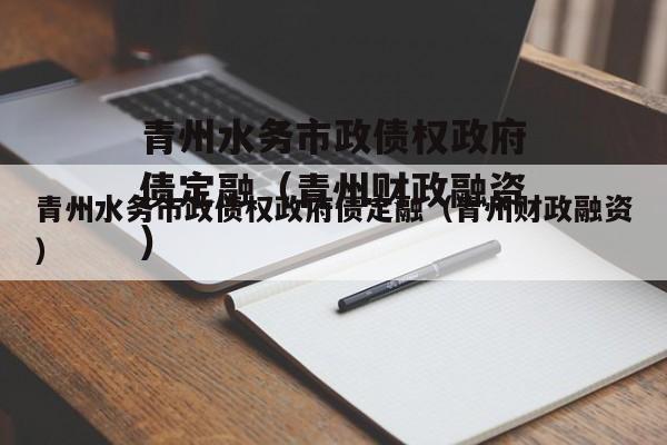 青州水务市政债权政府债定融（青州财政融资）