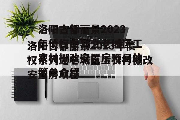 洛阳古都丽景2023年债权系列之老城区工农村棚改安置房项目的简单介绍