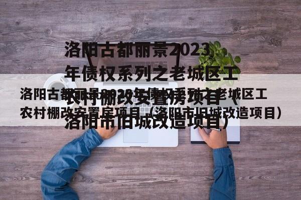洛阳古都丽景2023年债权系列之老城区工农村棚改安置房项目（洛阳市旧城改造项目）