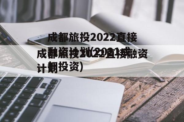 成都旅投2022直接融资计划(2021成都投资)