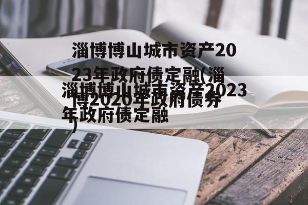 淄博博山城市资产2023年政府债定融(淄博2020年政府债券)