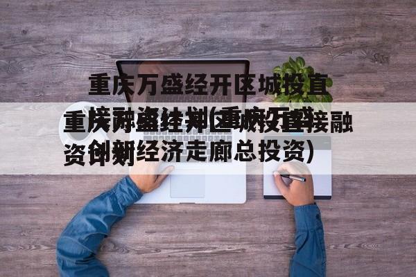 重庆万盛经开区城投直接融资计划(重庆万盛创新经济走廊总投资)