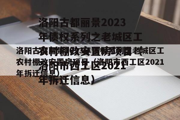 洛阳古都丽景2023年债权系列之老城区工农村棚改安置房项目（洛阳市西工区2021年拆迁信息）