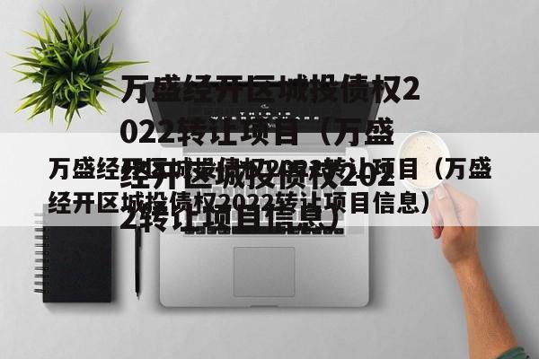 万盛经开区城投债权2022转让项目（万盛经开区城投债权2022转让项目信息）
