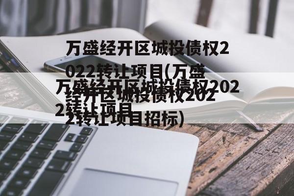 万盛经开区城投债权2022转让项目(万盛经开区城投债权2022转让项目招标)