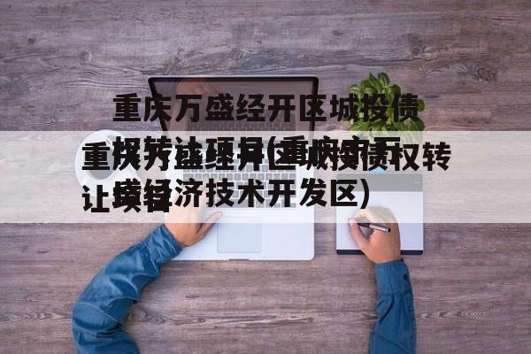 重庆万盛经开区城投债权转让项目(重庆市万盛经济技术开发区)