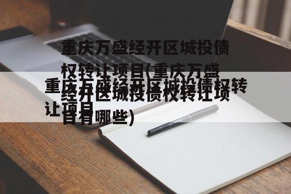 重庆万盛经开区城投债权转让项目(重庆万盛经开区城投债权转让项目有哪些)