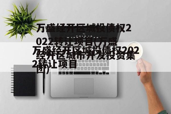 万盛经开区城投债权2022转让项目(万盛经开区城市开发投资集团)