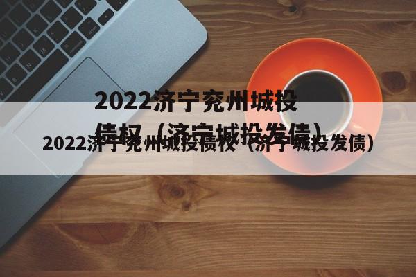2022济宁兖州城投债权（济宁城投发债）