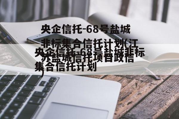 央企信托-68号盐城非标集合信托计划(江苏盐城信托项目违约)