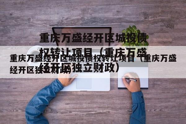 重庆万盛经开区城投债权转让项目（重庆万盛经开区独立财政）