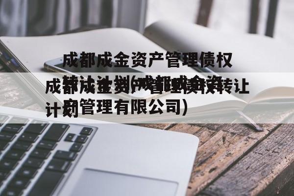 成都成金资产管理债权转让计划(成都成金资产管理有限公司)