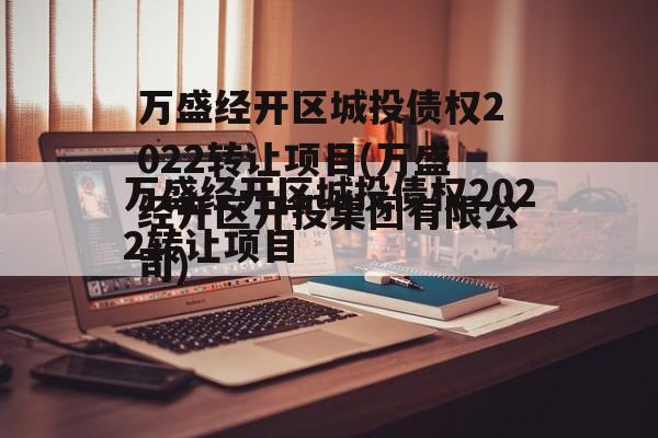 万盛经开区城投债权2022转让项目(万盛经开区开投集团有限公司)