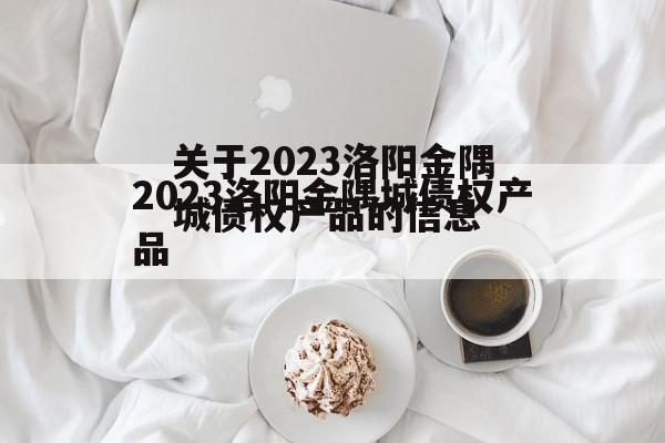 关于2023洛阳金隅城债权产品的信息