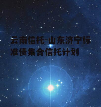 云南信托-山东济宁标准债集合信托计划