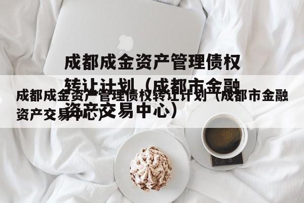 成都成金资产管理债权转让计划（成都市金融资产交易中心）