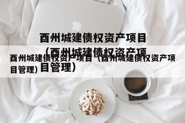 酉州城建债权资产项目（酉州城建债权资产项目管理）