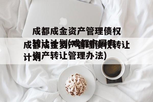 成都成金资产管理债权转让计划(成都市国有资产转让管理办法)