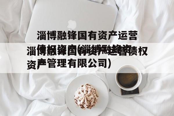 淄博融锋国有资产运营债权资产(淄博融锋资产管理有限公司)
