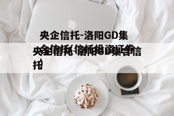 央企信托-洛阳GD集合信托(信托投资证券)