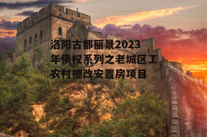洛阳古都丽景2023年债权系列之老城区工农村棚改安置房项目