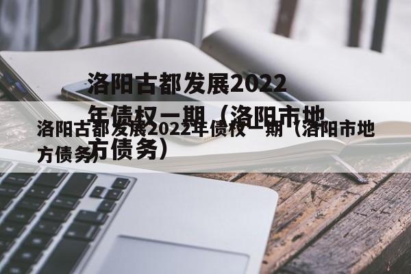 洛阳古都发展2022年债权一期（洛阳市地方债务）