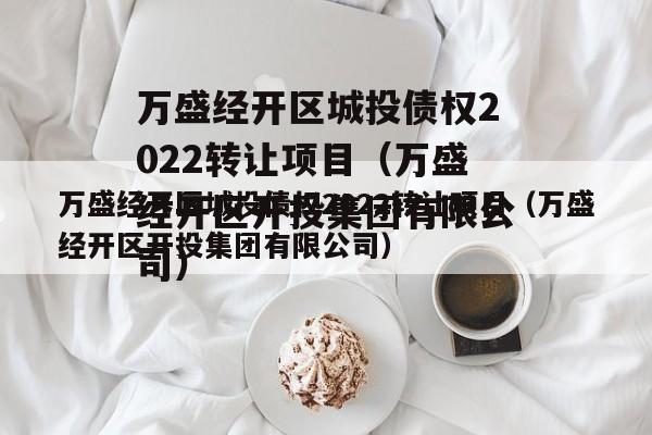 万盛经开区城投债权2022转让项目（万盛经开区开投集团有限公司）