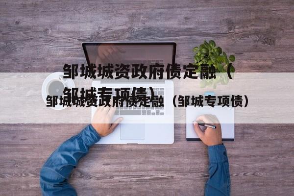 邹城城资政府债定融（邹城专项债）