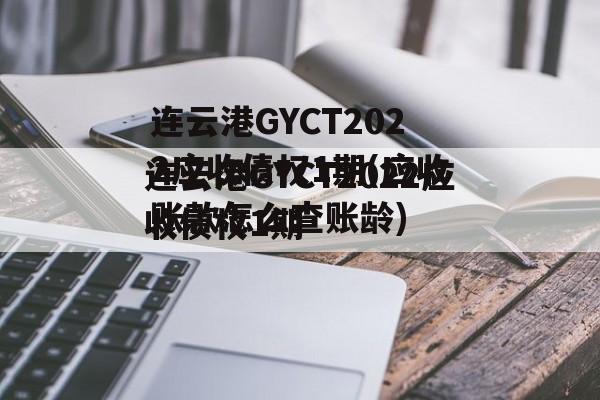 连云港GYCT2022应收债权1期(应收账款怎么查账龄)