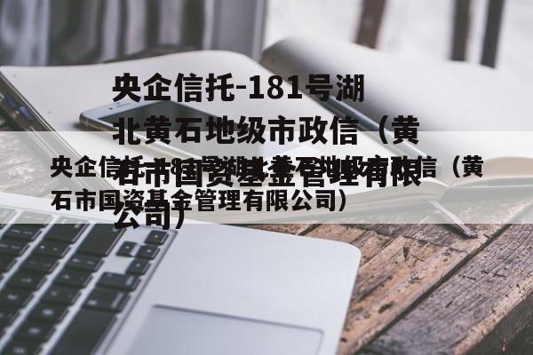 央企信托-181号湖北黄石地级市政信（黄石市国资基金管理有限公司）