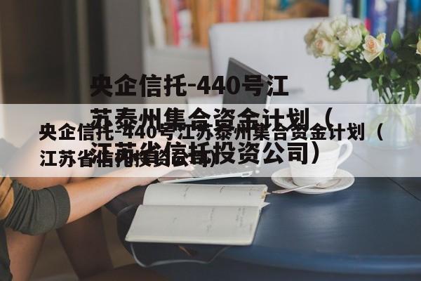 央企信托-440号江苏泰州集合资金计划（江苏省信托投资公司）