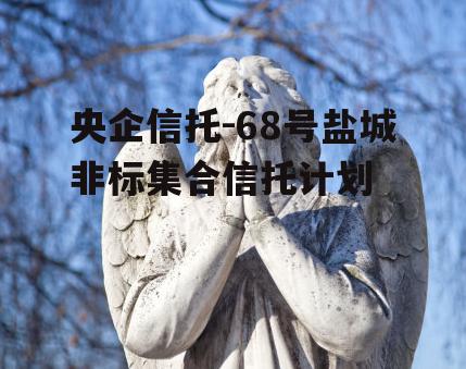 央企信托-68号盐城非标集合信托计划
