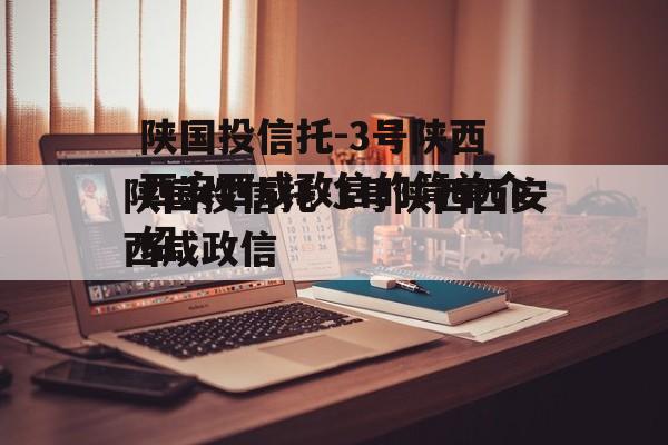陕国投信托-3号陕西西安西咸政信的简单介绍