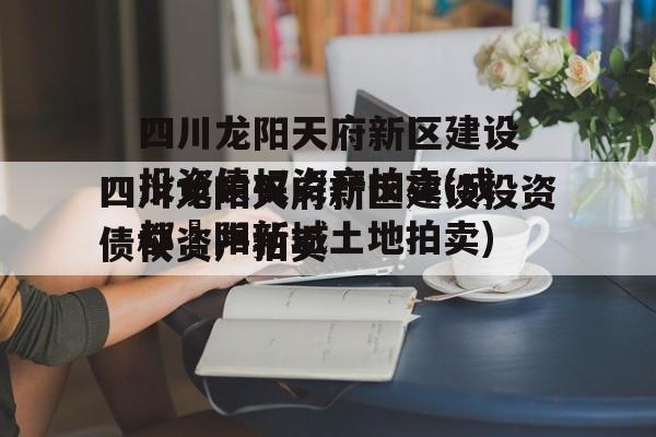 四川龙阳天府新区建设投资债权资产拍卖(成都濛阳新城土地拍卖)