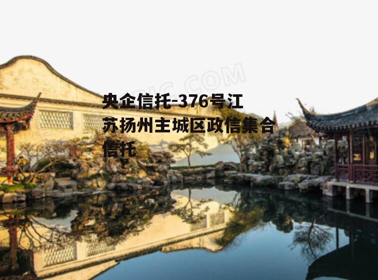 央企信托-376号江苏扬州主城区政信集合信托