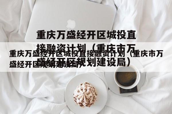 重庆万盛经开区城投直接融资计划（重庆市万盛经开区规划建设局）