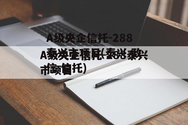 A级央企信托-288泰兴市项目(泰兴 政信 信托)