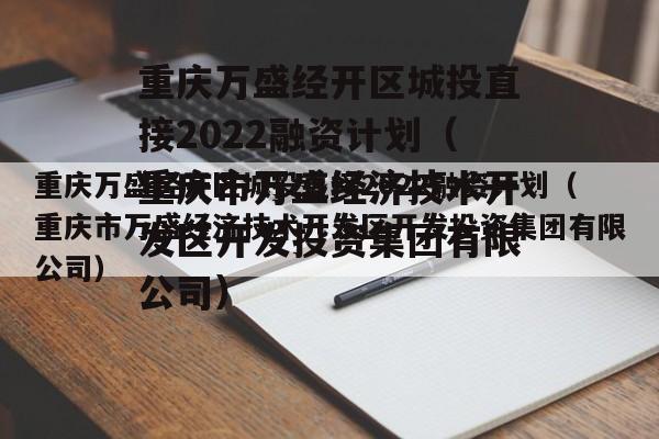 重庆万盛经开区城投直接2022融资计划（重庆市万盛经济技术开发区开发投资集团有限公司）