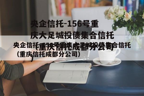 央企信托-156号重庆大足城投债集合信托（重庆信托成都分公司）