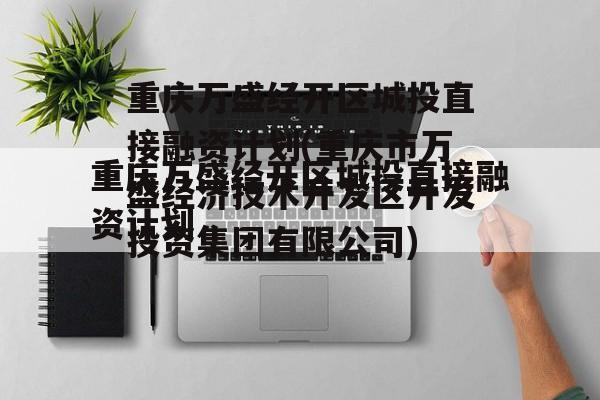 重庆万盛经开区城投直接融资计划(重庆市万盛经济技术开发区开发投资集团有限公司)