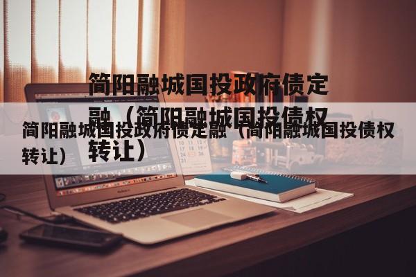 简阳融城国投政府债定融（简阳融城国投债权转让）