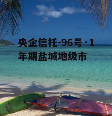 央企信托-96号·1年期盐城地级市