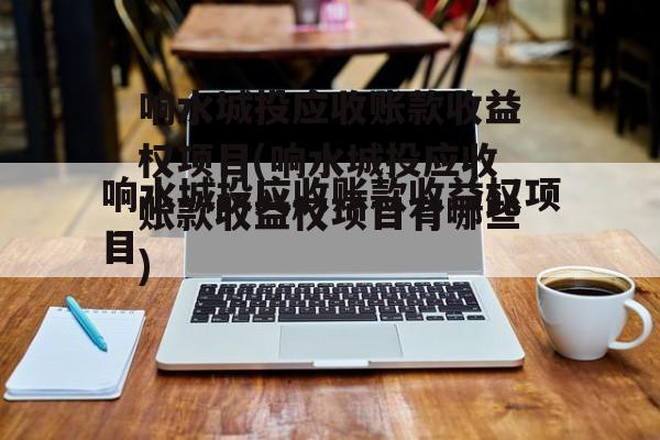 响水城投应收账款收益权项目(响水城投应收账款收益权项目有哪些)