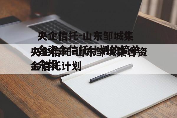 央企信托-山东邹城集合资金信托计划的简单介绍