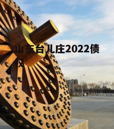 山东台儿庄2022债权