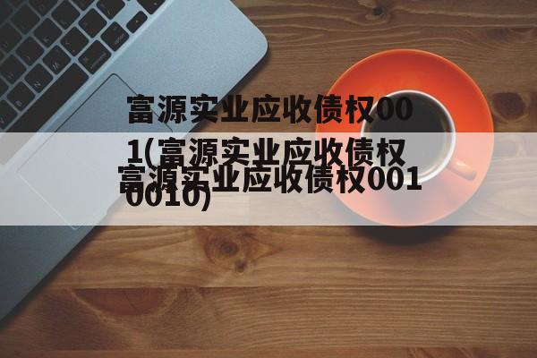 富源实业应收债权001(富源实业应收债权0010)