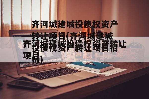 齐河城建城投债权资产转让项目(齐河城建城投债权资产转让项目招标)