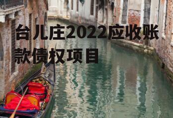 台儿庄2022应收账款债权项目