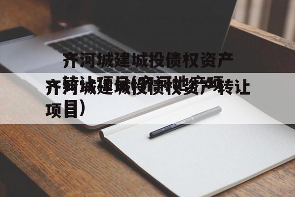 齐河城建城投债权资产转让项目(齐河地产项目)