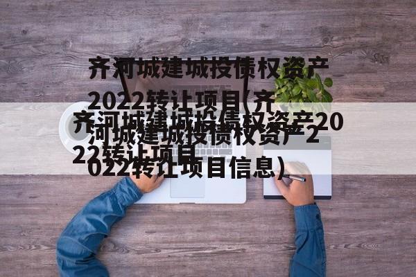 齐河城建城投债权资产2022转让项目(齐河城建城投债权资产2022转让项目信息)